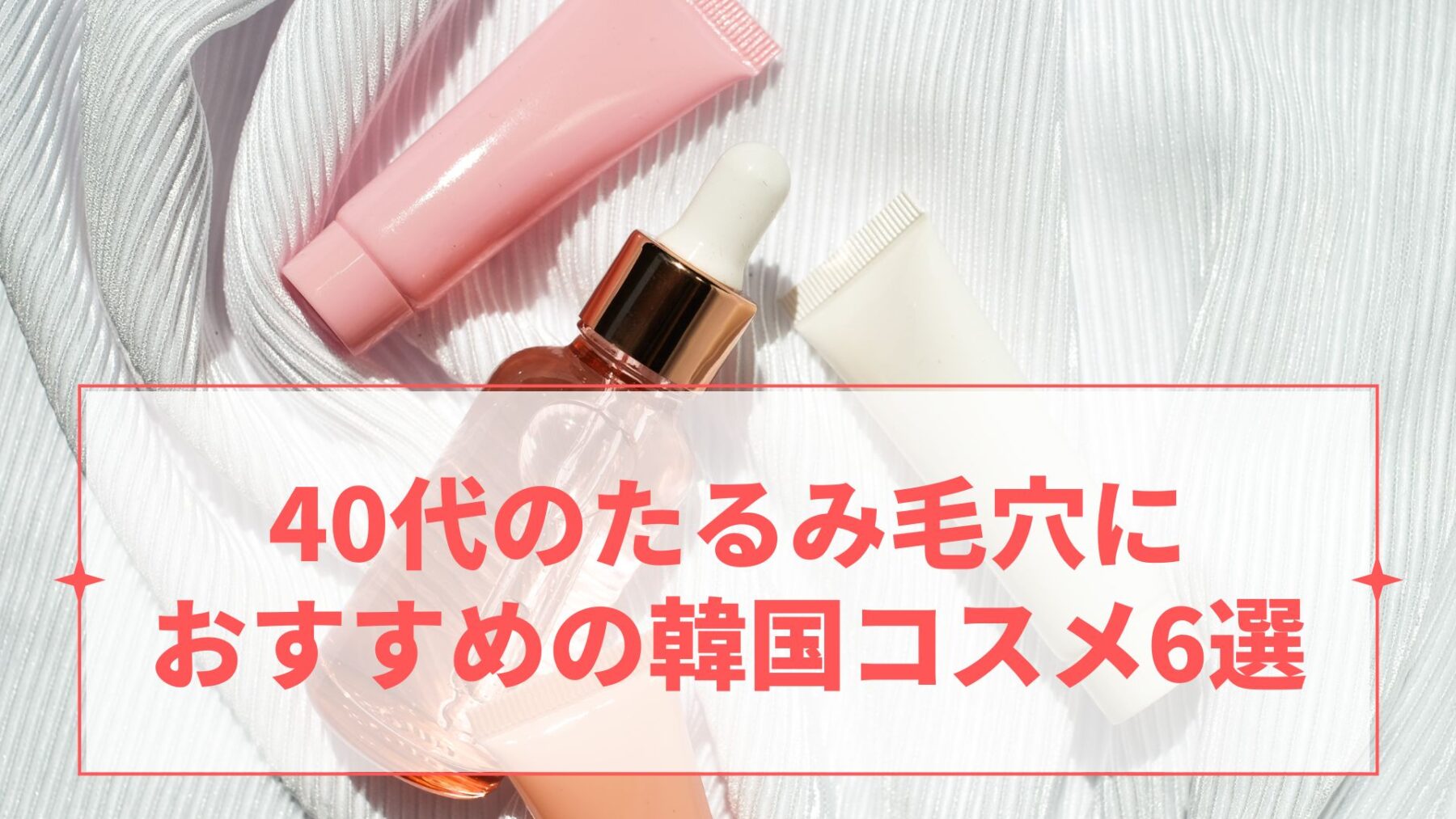 40代のたるみ毛穴におすすめの韓国コスメ